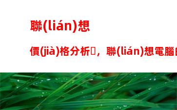 聯(lián)想價(jià)格分析，聯(lián)想電腦的價(jià)格分析